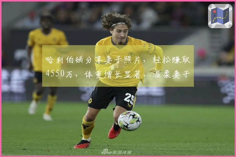 哈利伯顿分享妻子照片，轻松赚取4550万，体重增长显著，温柔妻子悉心照应