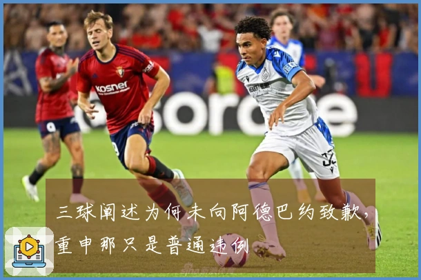 三球阐述为何未向阿德巴约致歉，重申那只是普通违例