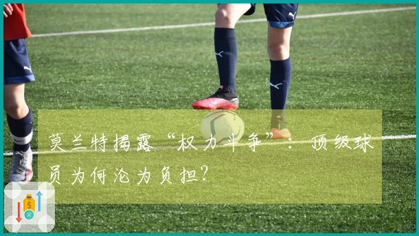 莫兰特揭露“权力斗争”：顶级球员为何沦为负担？