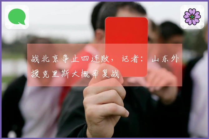 战北京争止四连败,记者:山东外援克里斯大概率复战