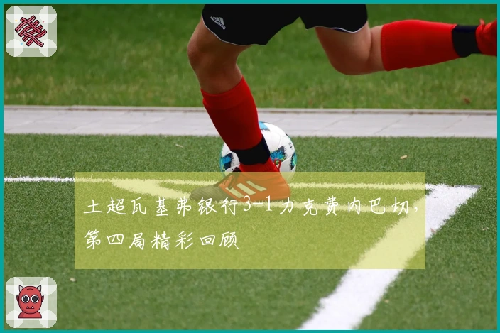土超瓦基弗银行3-1力克费内巴切，第四局精彩回顾
