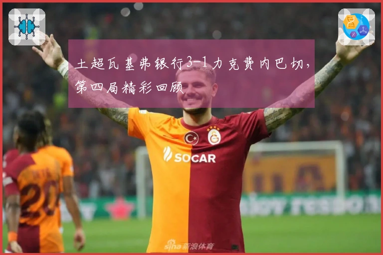 土超瓦基弗银行3-1力克费内巴切，第四局精彩回顾