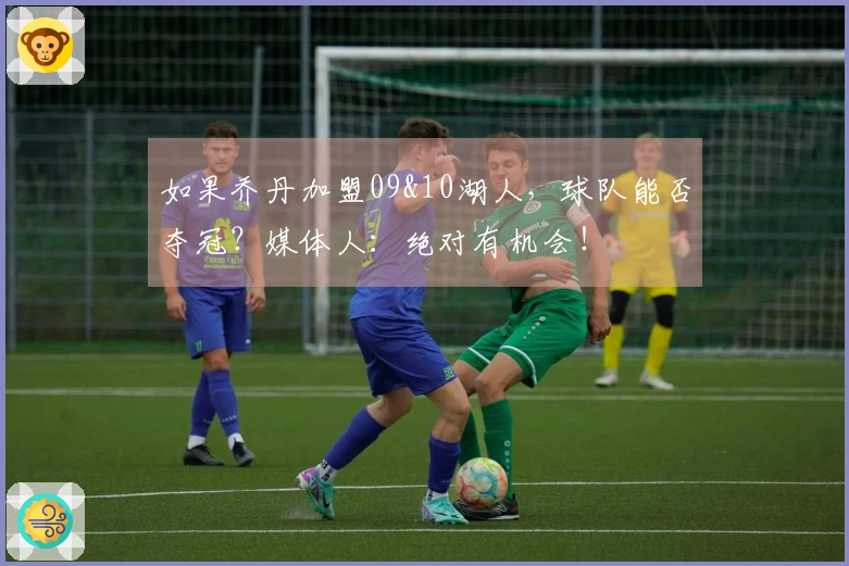 如果乔丹加盟09&10湖人，球队能否夺冠？媒体人：绝对有机会！