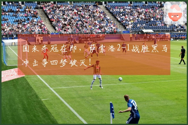 国米夺冠在即，萨索洛2-1战胜黑马冲击争四梦破灭！