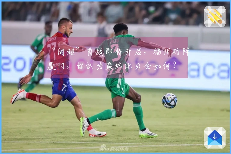 “闽超”首战即将开启，福州对阵厦门，你认为最终比分会如何？
