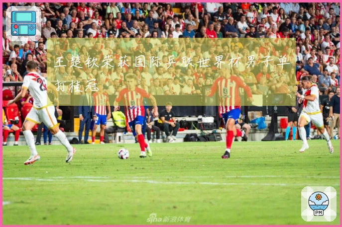 王楚钦荣获国际乒联世界杯男子单打桂冠